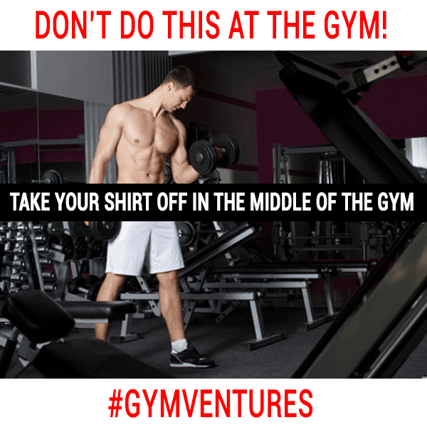 DON’T-TAKE-YOUR-SHIRT-OFF-IN-THE-MIDDLE-OF-THE-GYM